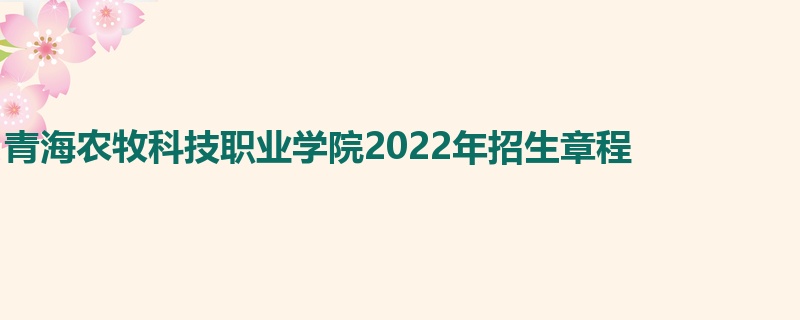 青海农牧科技职业学院2022年招生章程   
