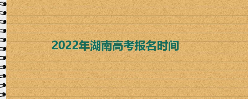 2022年湖南高考报名时间