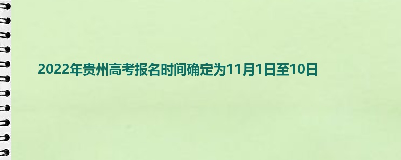 2022年贵州高考报名时间确定为11月1日至10日