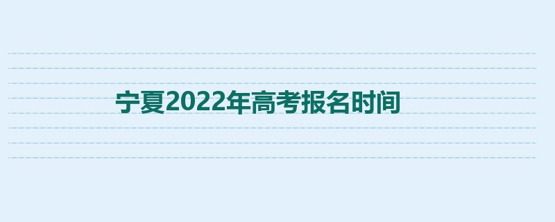 宁夏2022年高考报名时间
