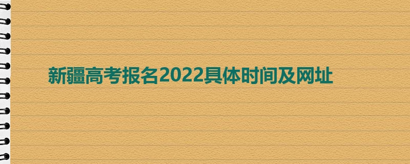 新疆高考报名2022具体时间及网址