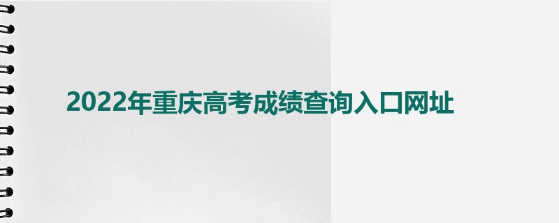 2022年重庆高考成绩查询入口网址