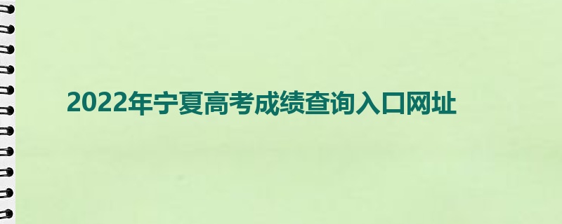 2022年宁夏高考成绩查询入口网址