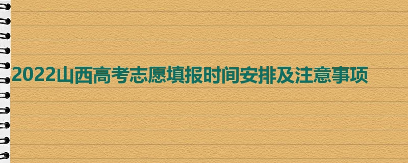 2022山西高考志愿填报时间安排及注意事项