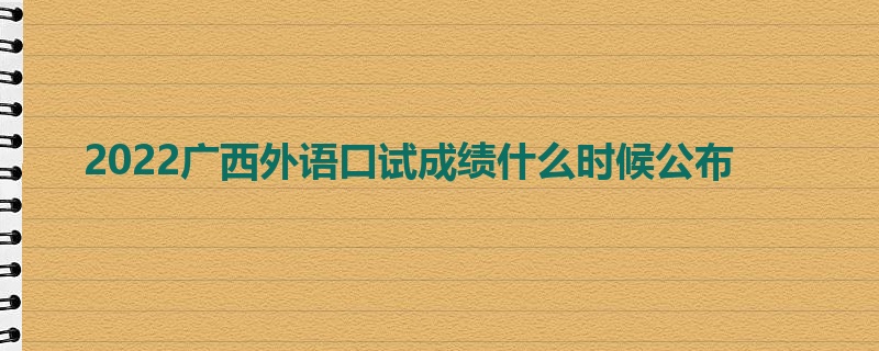 2022广西外语口试成绩什么时候公布