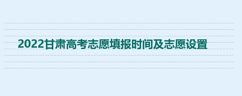 2022甘肃高考志愿填报时间及志愿设置