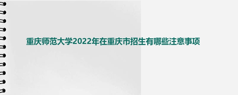 重庆师范大学2022年在重庆市招生有哪些注意事项