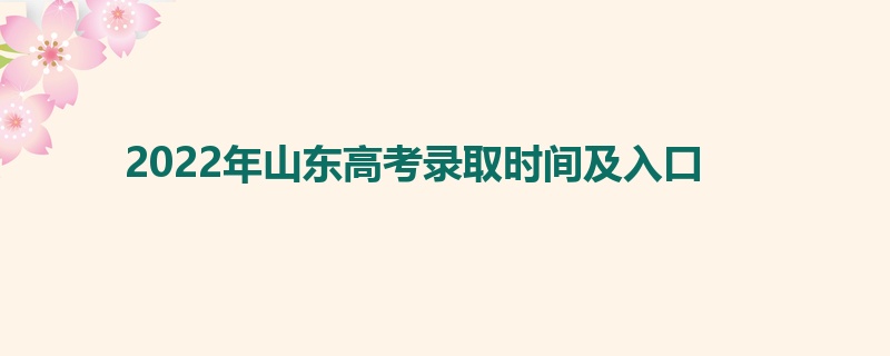 2022年山东高考录取时间及入口