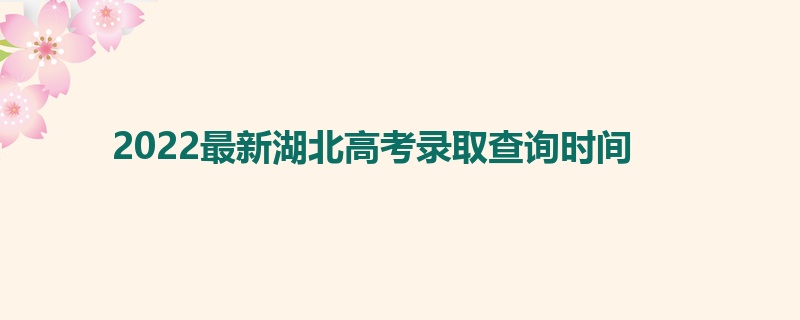 2022最新湖北高考录取查询时间