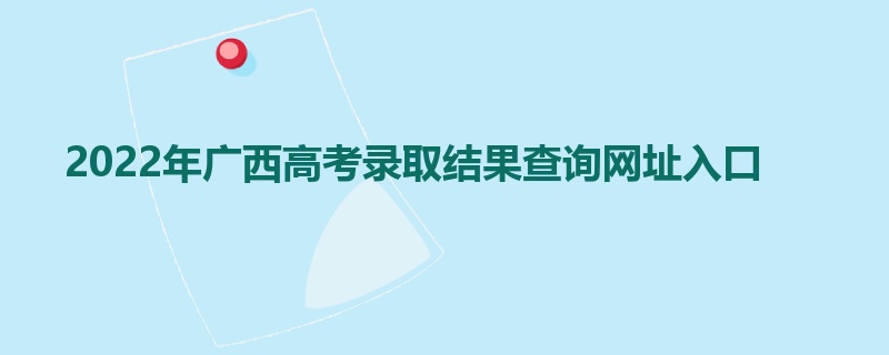 2022年广西高考录取结果查询网址入口