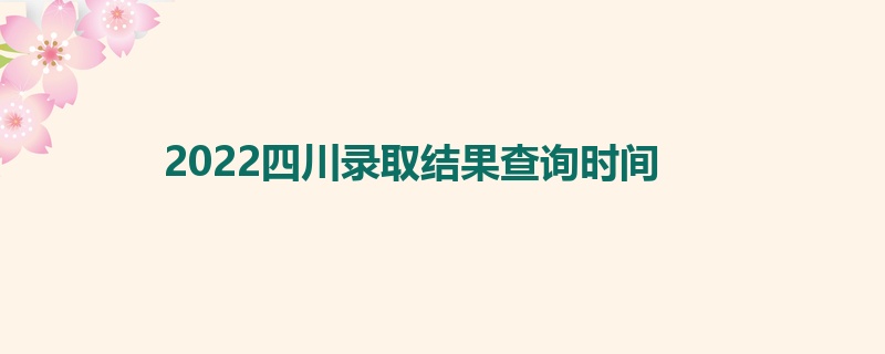 2022四川录取结果查询时间