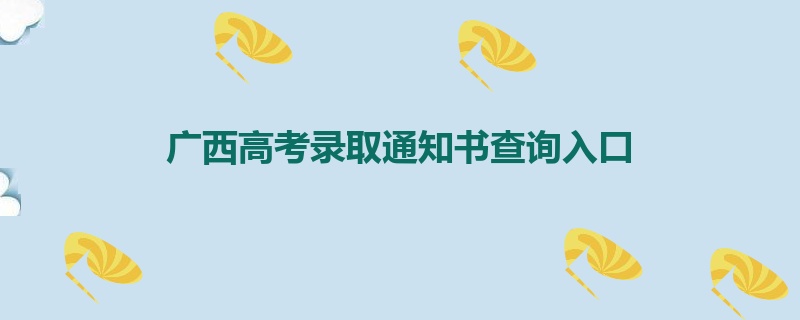 广西高考录取通知书查询入口