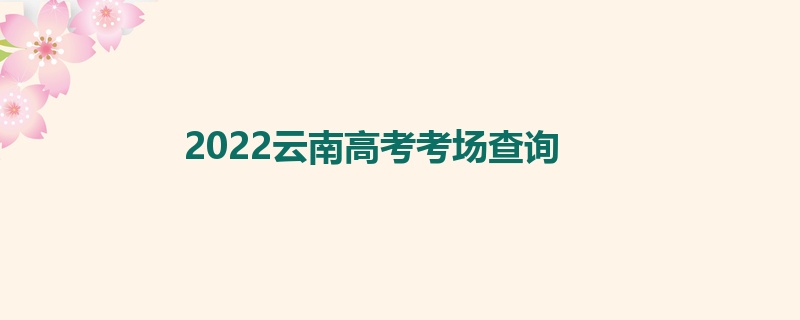 2022云南高考考场查询