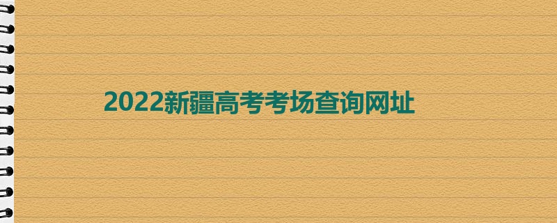 2022新疆高考考场查询网址