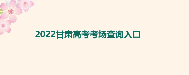 2022甘肃高考考场查询入口