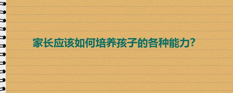 家长应该如何培养孩子的各种能力？