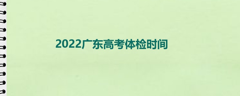 2022广东高考体检时间