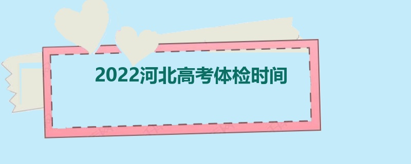 2022河北高考体检时间