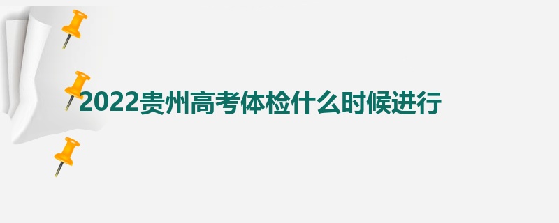 2022贵州高考体检什么时候进行