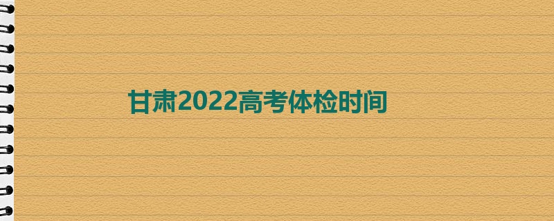 甘肃2022高考体检时间