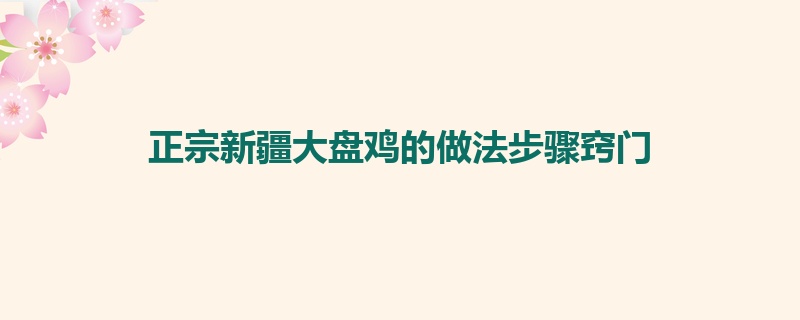 正宗新疆大盘鸡的做法步骤窍门