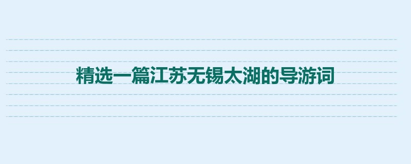 精选一篇江苏无锡太湖的导游词