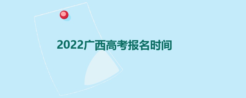 2022广西高考报名时间