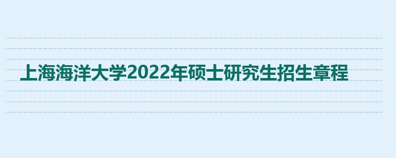 上海海洋大学2022年硕士研究生招生章程