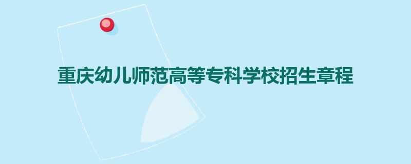重庆幼儿师范高等专科学校招生章程