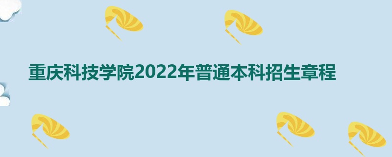 重庆科技学院2022年普通本科招生章程