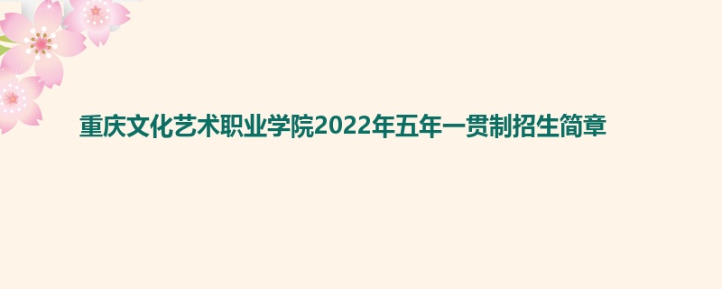 重庆文化艺术职业学院2022年五年一贯制招生简章