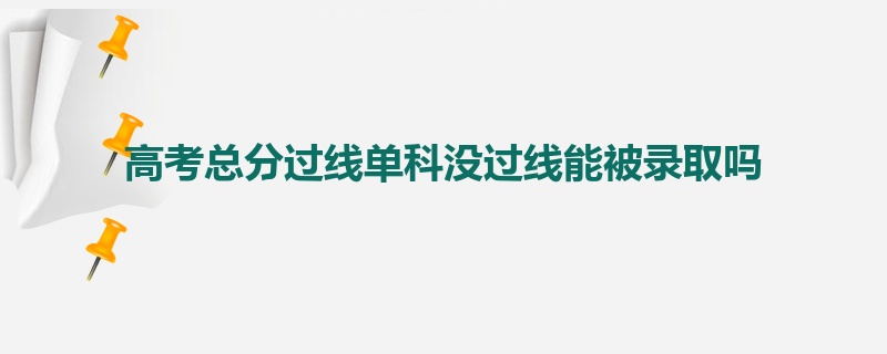 高考总分过线单科没过线能被录取吗