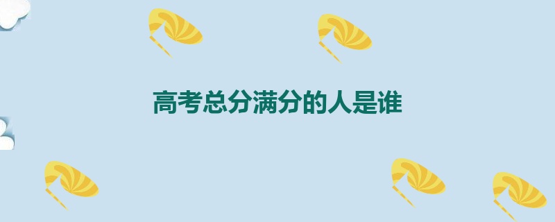 高考总分满分的人是谁