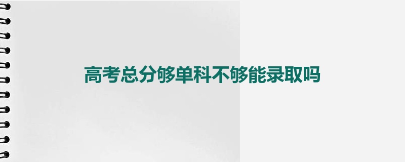 高考总分够单科不够能录取吗