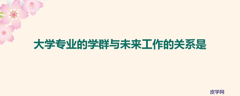 大学专业的学群与未来工作的关系是