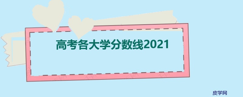 高考各大学分数线2021