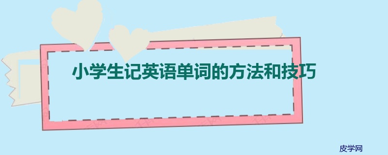 小学生记英语单词的方法和技巧