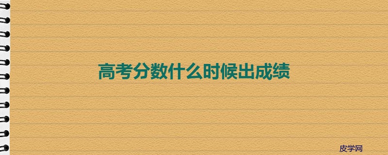 高考分数什么时候出成绩