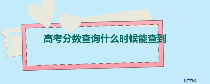 高考分数查询什么时候能查到