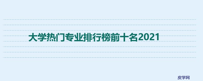 大学热门专业排行榜前十名2021