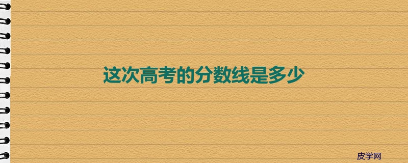 这次高考的分数线是多少