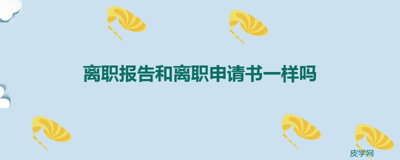 离职报告和离职申请书一样吗