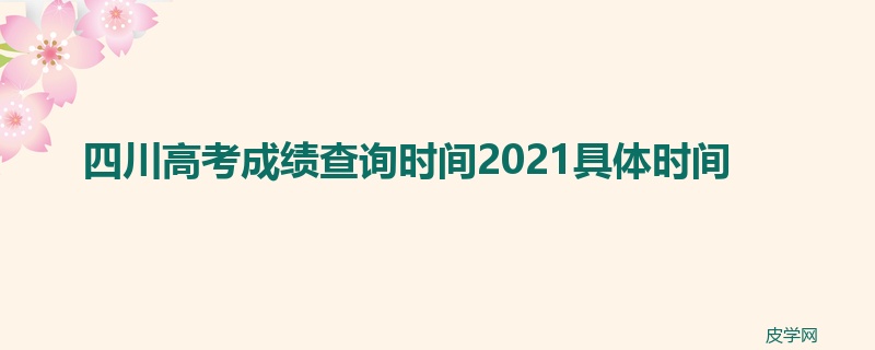 四川高考成绩查询时间2021具体时间