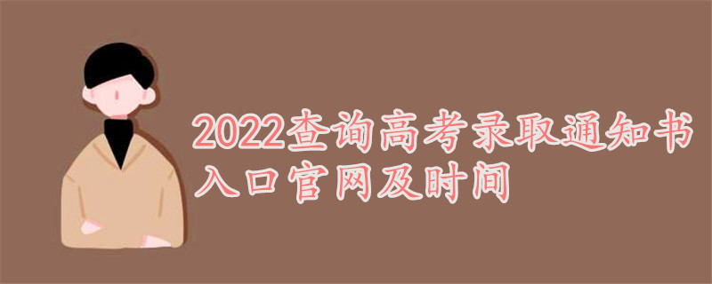 2022查询高考录取通知书入口官网及时间，录取通知书怎么查