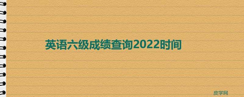 英语六级成绩查询2022时间