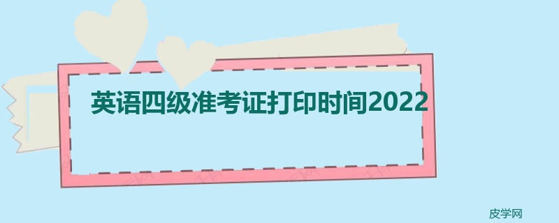 英语四级准考证打印时间2022