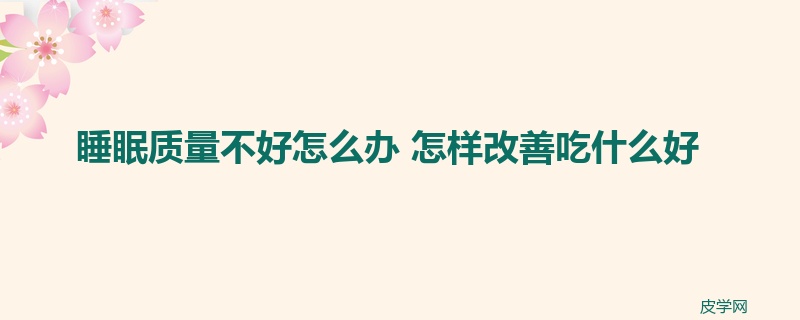 睡眠质量不好怎么办 怎样改善吃什么好