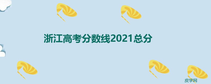 浙江高考分数线2021总分