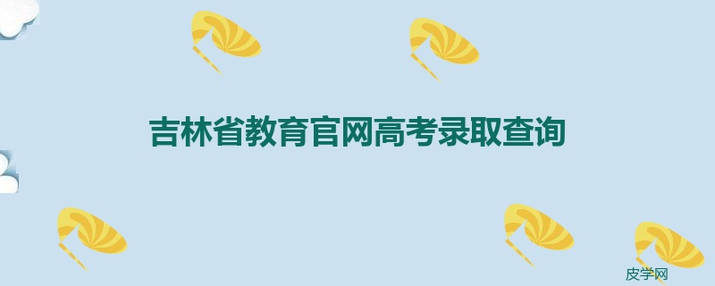 吉林省教育官网高考录取查询