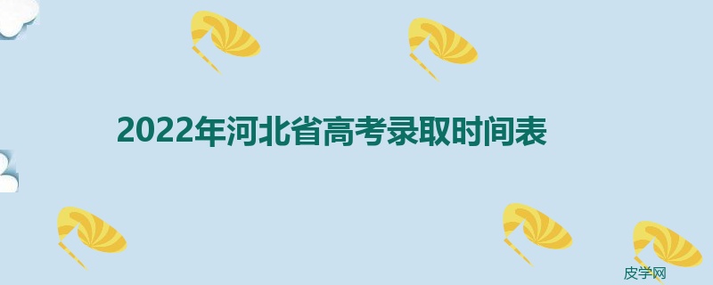 2022年河北省高考录取时间表